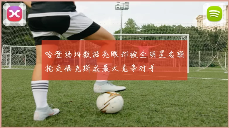 哈登场均数据亮眼却被全明星名额抢走福克斯成最大竞争对手
