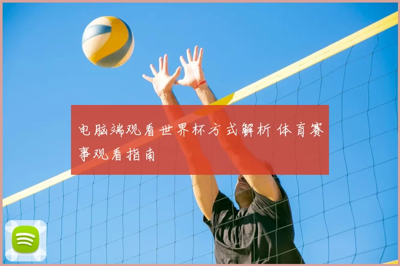电脑端观看世界杯方式解析 体育赛事观看指南