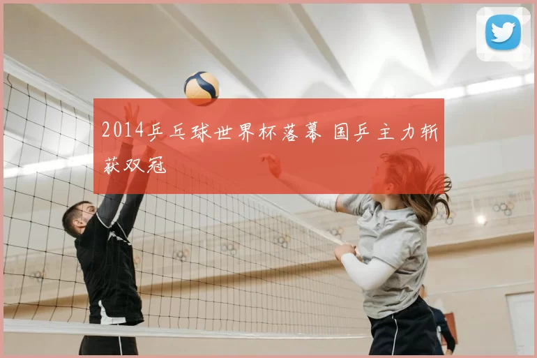 2014乒乓球世界杯落幕 国乒主力斩获双冠