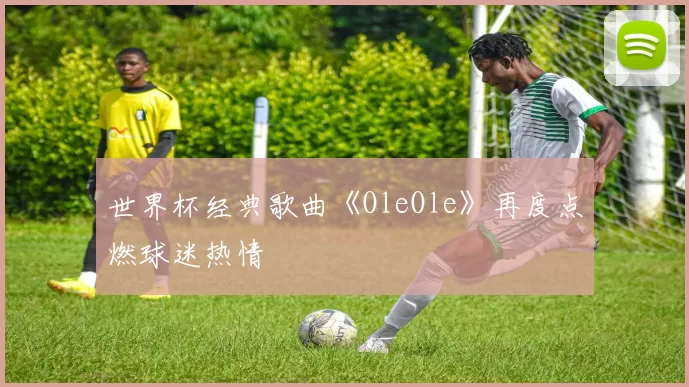 世界杯经典歌曲《OleOle》再度点燃球迷热情