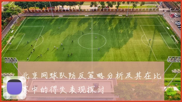 北京网球队防反策略分析及其在比赛中的得失表现探讨