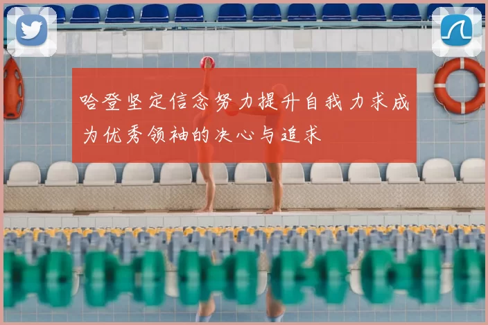 哈登坚定信念努力提升自我力求成为优秀领袖的决心与追求