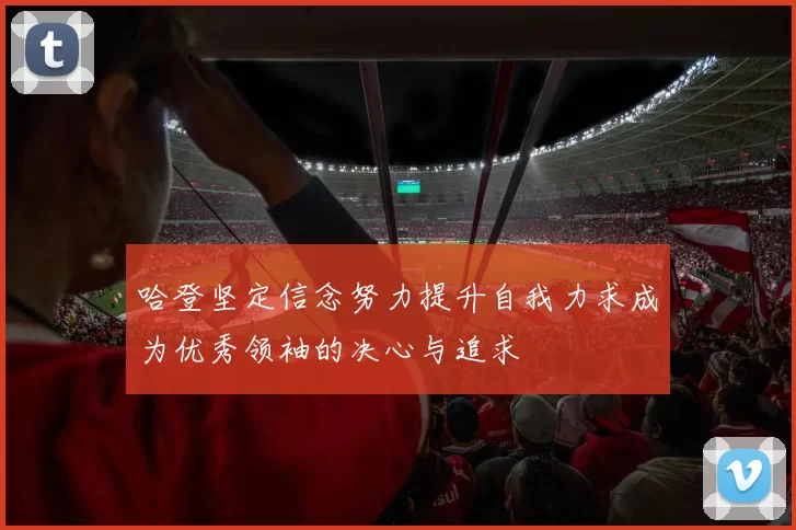 哈登坚定信念努力提升自我力求成为优秀领袖的决心与追求