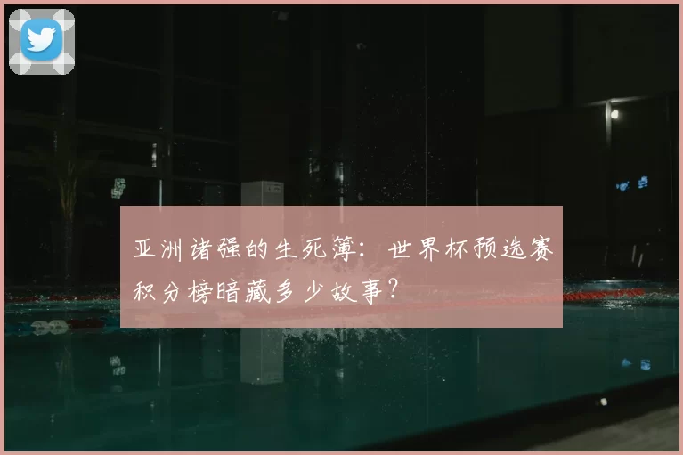 亚洲诸强的生死簿：世界杯预选赛积分榜暗藏多少故事？