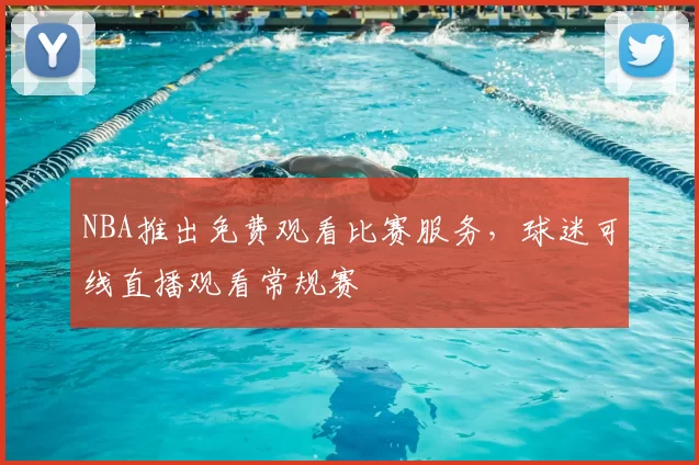 NBA推出免费观看比赛服务,球迷可线直播观看常规赛