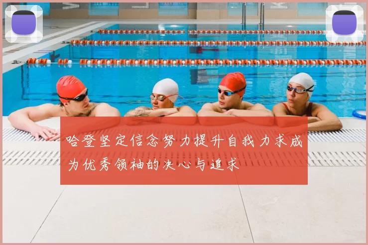 哈登坚定信念努力提升自我力求成为优秀领袖的决心与追求
