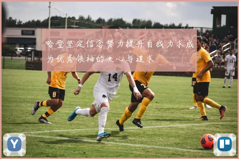 哈登坚定信念努力提升自我力求成为优秀领袖的决心与追求