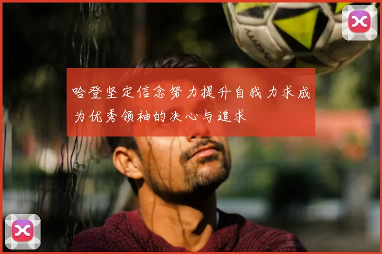 哈登坚定信念努力提升自我力求成为优秀领袖的决心与追求