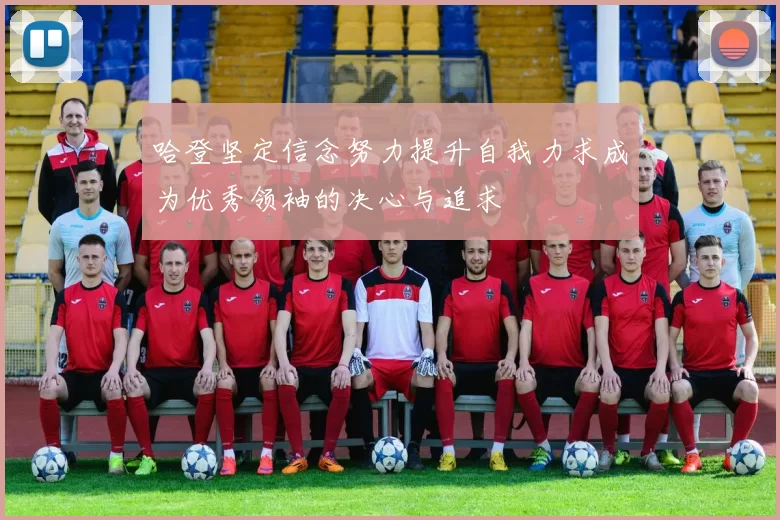 哈登坚定信念努力提升自我力求成为优秀领袖的决心与追求