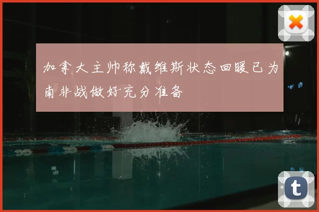 加拿大主帅称戴维斯状态回暖已为南非战做好充分准备