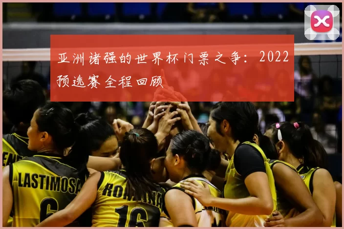 亚洲诸强的世界杯门票之争:2022预选赛全程回顾