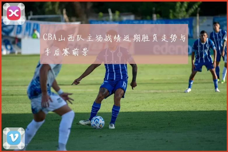 CBA山西队主场战绩近期胜负走势与季后赛前景