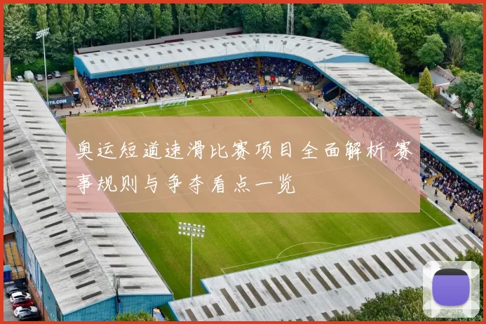 奥运短道速滑比赛项目全面解析 赛事规则与争夺看点一览