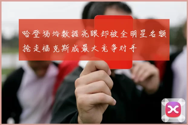 哈登场均数据亮眼却被全明星名额抢走福克斯成最大竞争对手