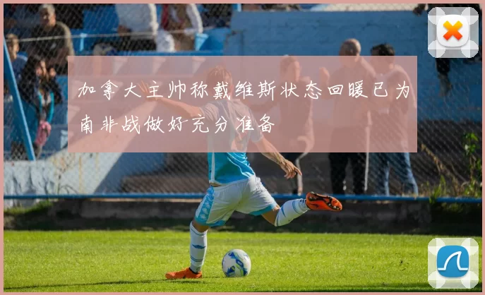 加拿大主帅称戴维斯状态回暖已为南非战做好充分准备