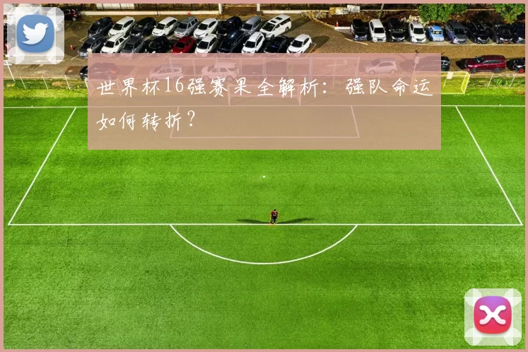 世界杯16强赛果全解析：强队命运如何转折？