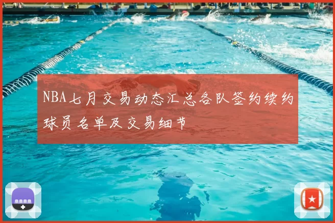 NBA七月交易动态汇总各队签约续约球员名单及交易细节