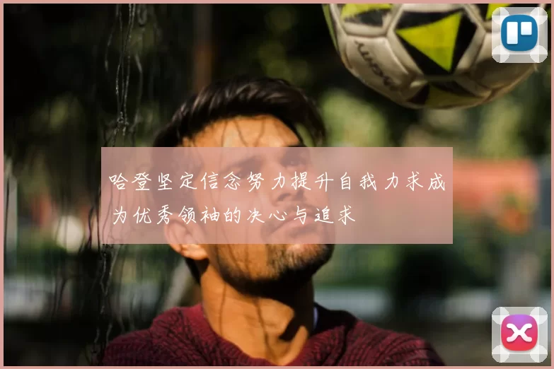 哈登坚定信念努力提升自我力求成为优秀领袖的决心与追求
