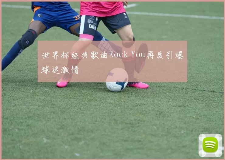 世界杯经典歌曲Rock You再度引爆球迷激情