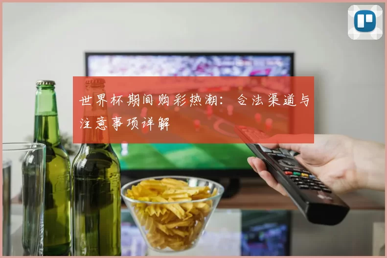 世界杯期间购彩热潮：合法渠道与注意事项详解