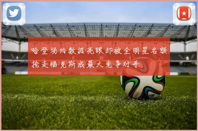 哈登场均数据亮眼却被全明星名额抢走福克斯成最大竞争对手