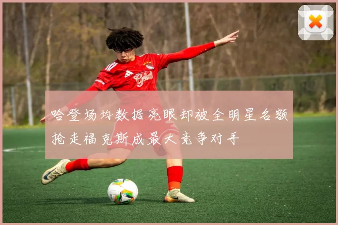 哈登场均数据亮眼却被全明星名额抢走福克斯成最大竞争对手