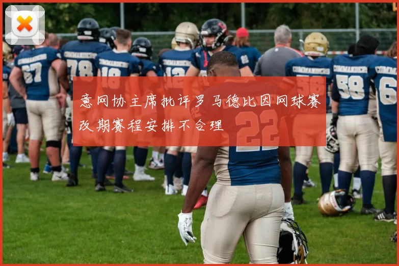 意网协主席批评罗马德比因网球赛改期赛程安排不合理