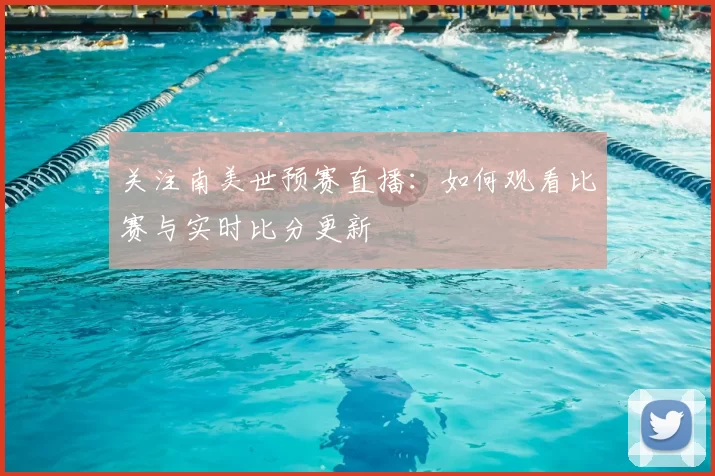 关注南美世预赛直播：如何观看比赛与实时比分更新