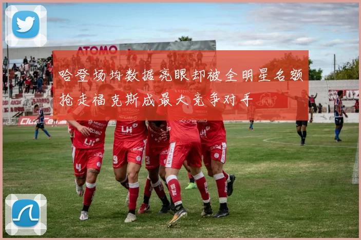 哈登场均数据亮眼却被全明星名额抢走福克斯成最大竞争对手