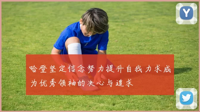 哈登坚定信念努力提升自我力求成为优秀领袖的决心与追求