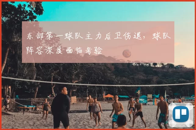 东部第一球队主力后卫伤退,球队阵容深度面临考验