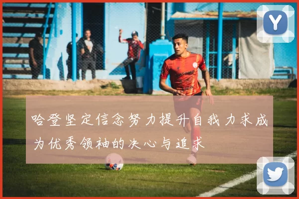 哈登坚定信念努力提升自我力求成为优秀领袖的决心与追求