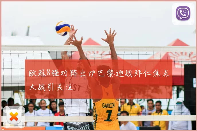 欧冠8强对阵出炉巴黎迎战拜仁焦点大战引关注