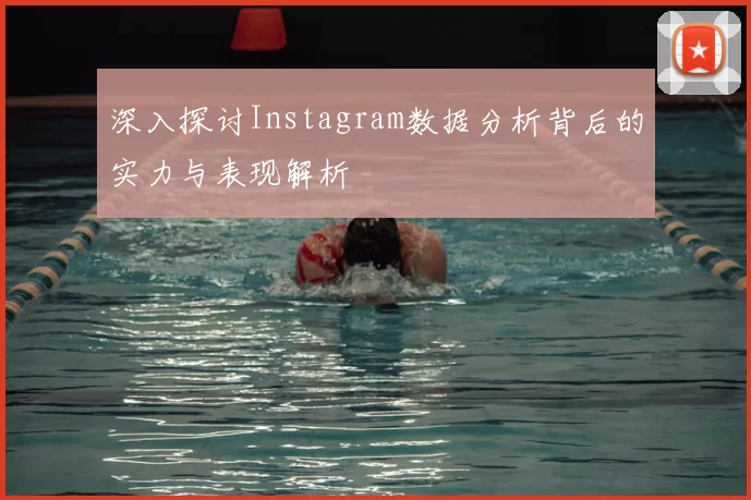 深入探讨Instagram数据分析背后的实力与表现解析