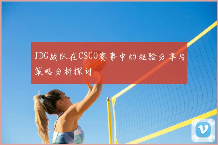 JDG战队在CSGO赛事中的经验分享与策略分析探讨