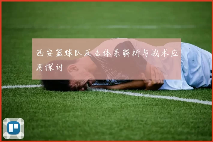 西安篮球队反击体系解析与战术应用探讨