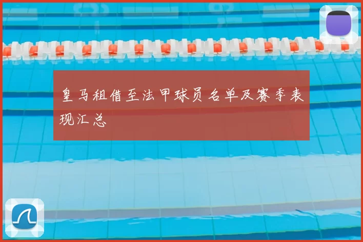 皇马租借至法甲球员名单及赛季表现汇总