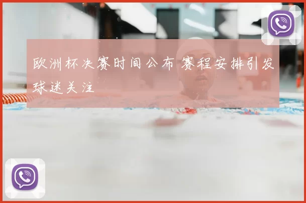 欧洲杯决赛时间公布 赛程安排引发球迷关注