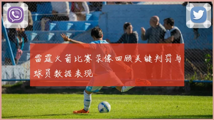 雷霆火箭比赛录像回顾关键判罚与球员数据表现