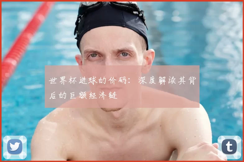 世界杯进球的价码：深度解读其背后的巨额经济链