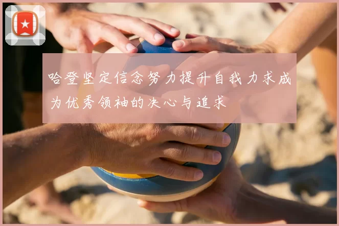哈登坚定信念努力提升自我力求成为优秀领袖的决心与追求