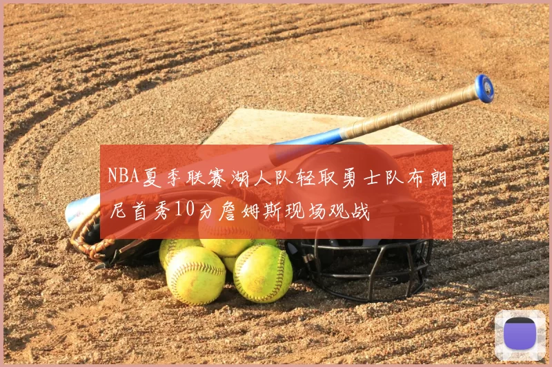 NBA夏季联赛湖人队轻取勇士队布朗尼首秀10分詹姆斯现场观战