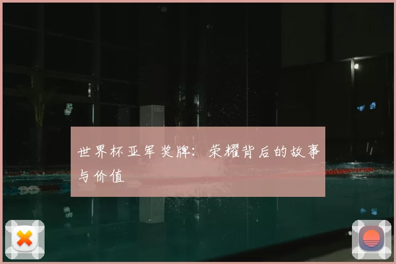世界杯亚军奖牌:荣耀背后的故事与价值