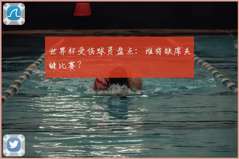 世界杯受伤球员盘点:谁将缺席关键比赛?