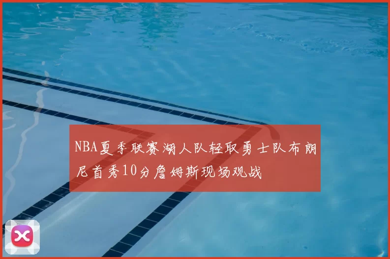 NBA夏季联赛湖人队轻取勇士队布朗尼首秀10分詹姆斯现场观战