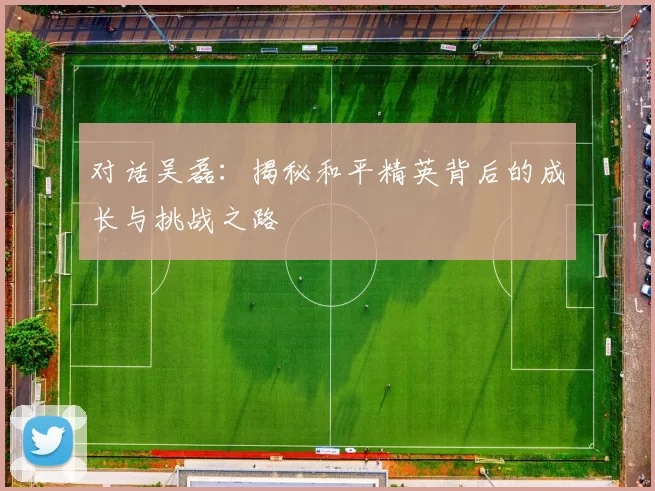 对话吴磊：揭秘和平精英背后的成长与挑战之路