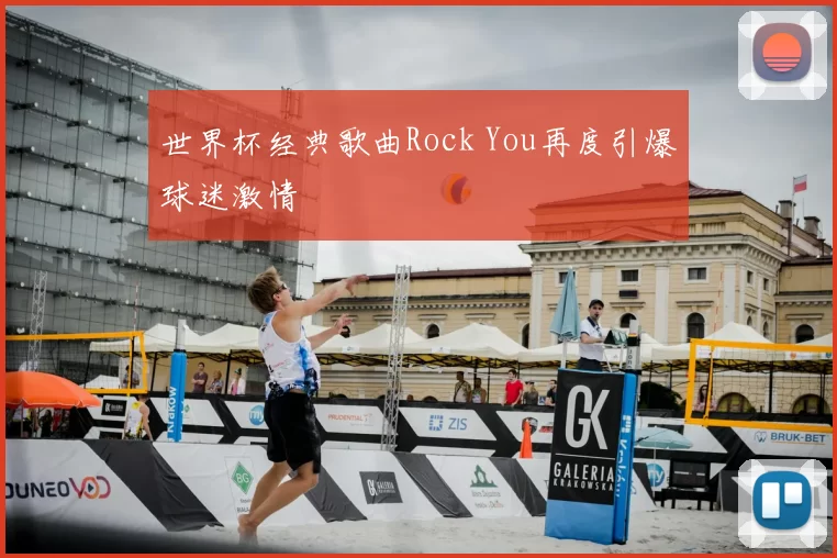 世界杯经典歌曲Rock You再度引爆球迷激情