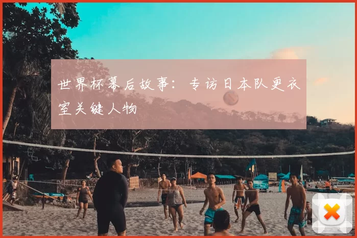 世界杯幕后故事:专访日本队更衣室关键人物