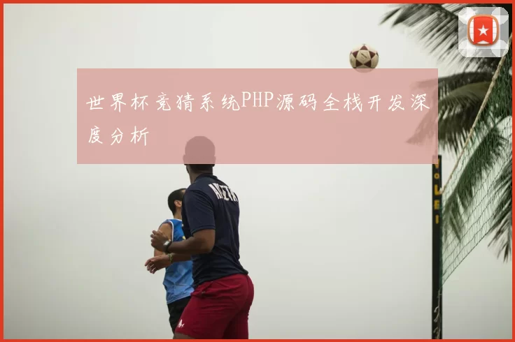 世界杯竞猜系统PHP源码全栈开发深度分析