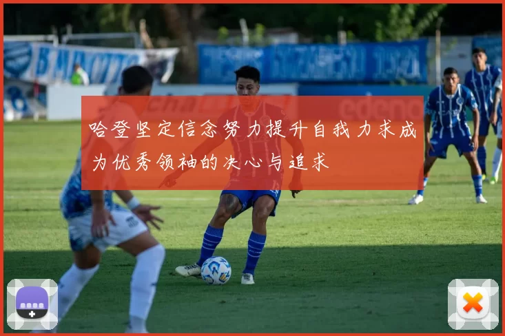 哈登坚定信念努力提升自我力求成为优秀领袖的决心与追求
